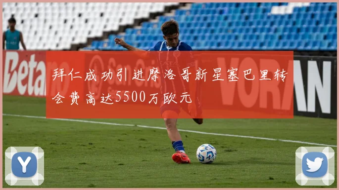 拜仁成功引进摩洛哥新星塞巴里转会费高达5500万欧元