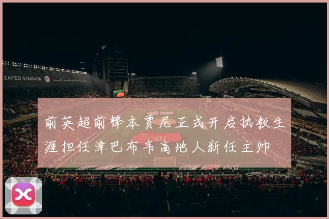前英超前锋本贾尼正式开启执教生涯担任津巴布韦高地人新任主帅