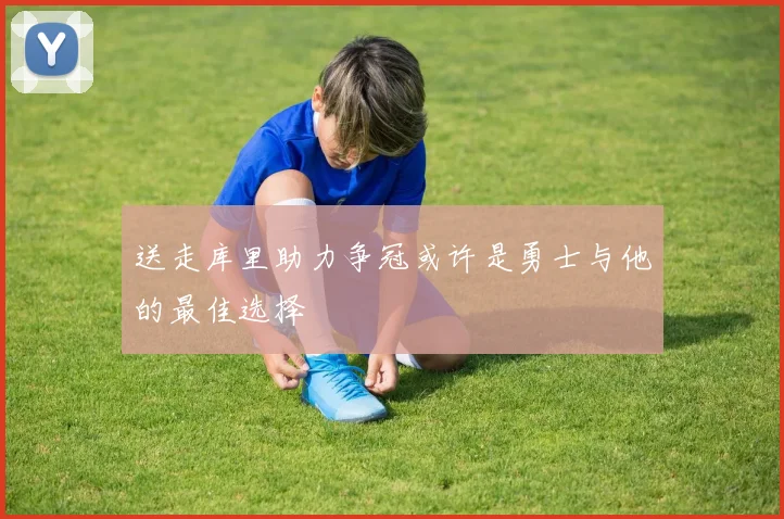 送走库里助力争冠或许是勇士与他的最佳选择