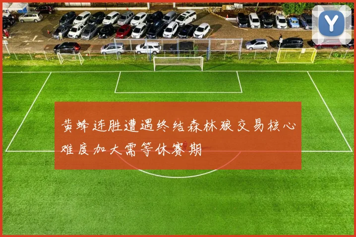 黄蜂连胜遭遇终结森林狼交易核心难度加大需等休赛期