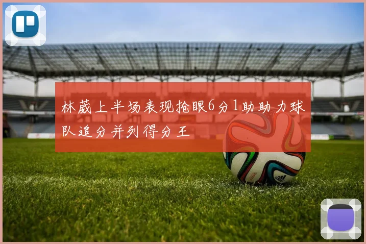 林葳上半场表现抢眼6分1助助力球队追分并列得分王