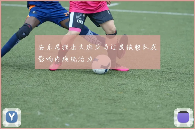 安东尼指出文班亚马过度依赖队友影响内线统治力