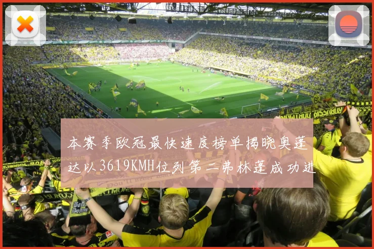 本赛季欧冠最快速度榜单揭晓奥蓬达以3619KMH位列第二弗林蓬成功进军前十