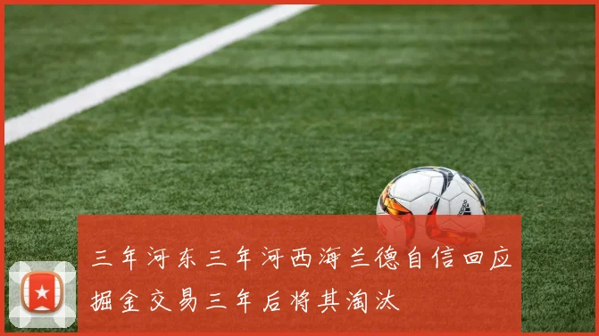 三年河东三年河西海兰德自信回应掘金交易三年后将其淘汰