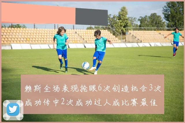 赖斯全场表现抢眼6次创造机会3次成功传中2次成功过人成比赛最佳