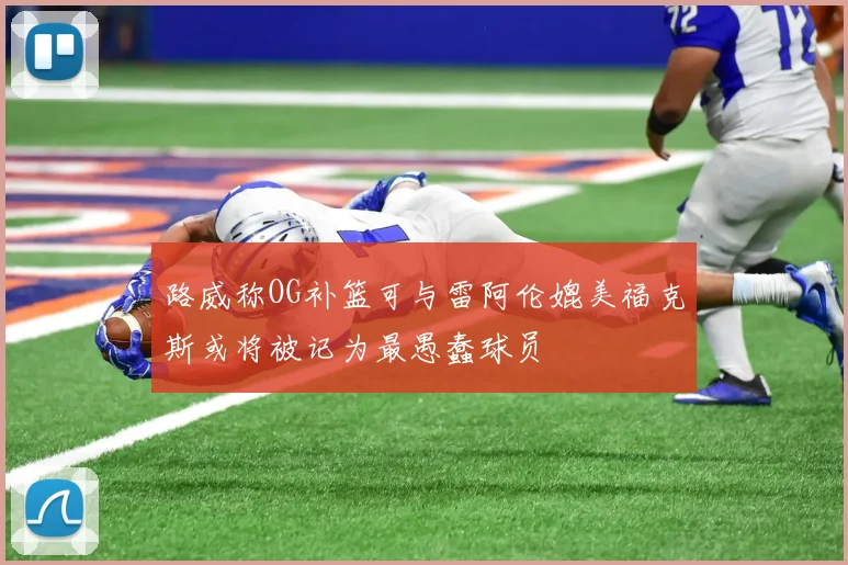 路威称OG补篮可与雷阿伦媲美福克斯或将被记为最愚蠢球员